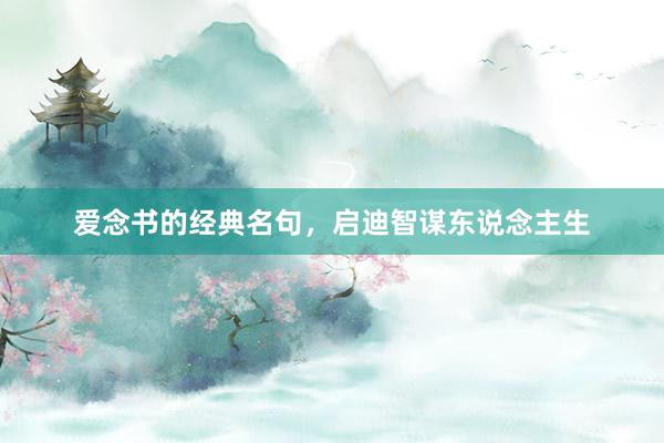 爱念书的经典名句，启迪智谋东说念主生